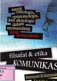 Image of Filsafat dan Etika Komunikasi : Aspek Ontologis, Epistemologis dan Aksiologis dalam memandang ilmu komunikasi