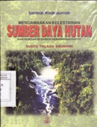 Image of Mendambakan Kelestarian Sumber Daya Hutan Bagi  Sebesar - besarnya Kemakmuran Rakyat : Suatu Telaah Ekonomi